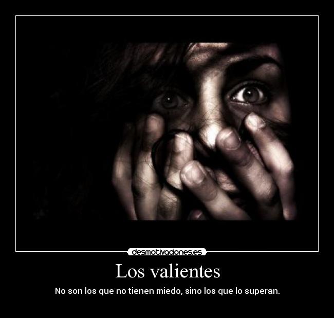 Los valientes - No son los que no tienen miedo, sino los que lo superan.