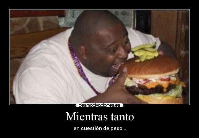 Mientras tanto - en cuestión de peso...