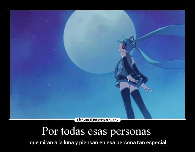 Por todas esas personas  - que miran a la luna y piensan en esa persona tan especial