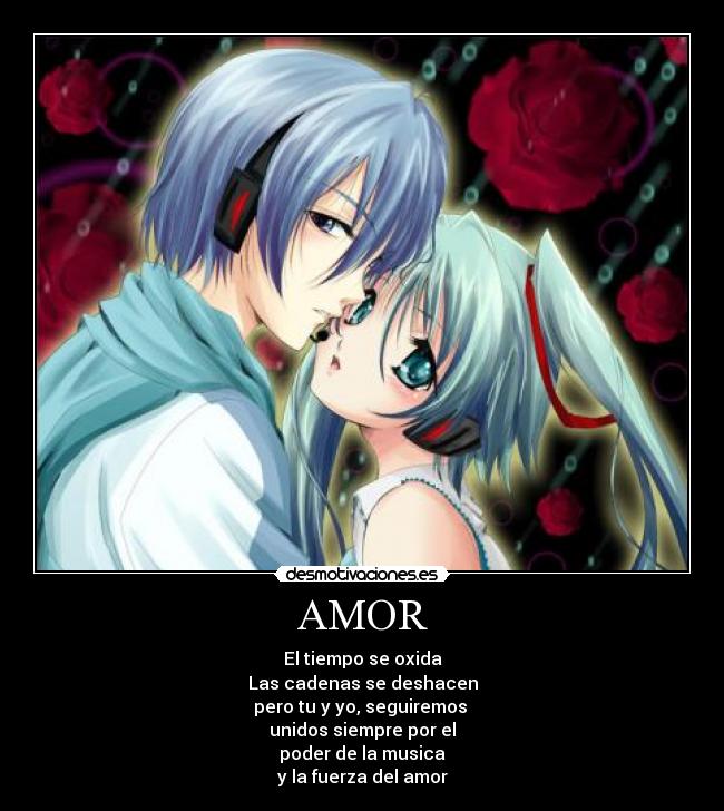 AMOR - El tiempo se oxida
Las cadenas se deshacen
pero tu y yo, seguiremos 
unidos siempre por el
poder de la musica
y la fuerza del amor