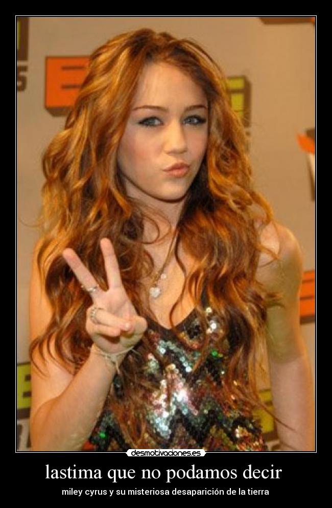 lastima que no podamos decir  - miley cyrus y su misteriosa desaparición de la tierra 