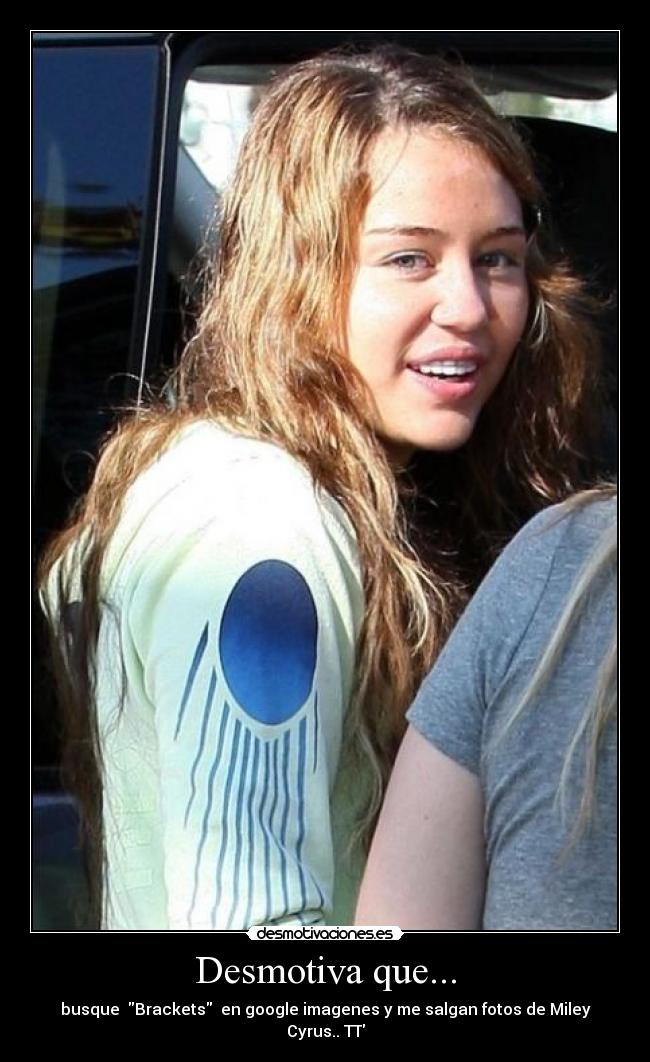 Desmotiva que... - busque  Brackets  en google imagenes y me salgan fotos de Miley Cyrus.. TT