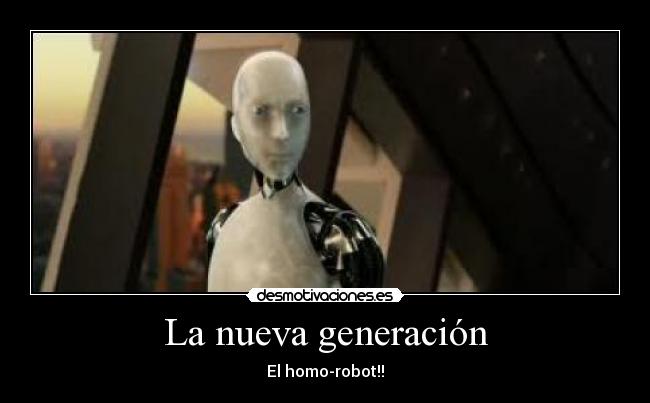 La nueva generación - El homo-robot!!