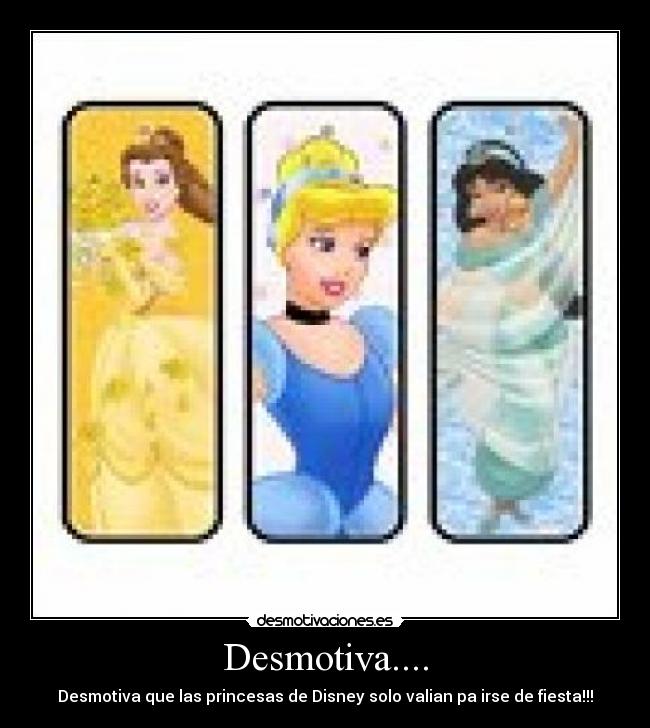 Desmotiva.... - Desmotiva que las princesas de Disney solo valian pa irse de fiesta!!!