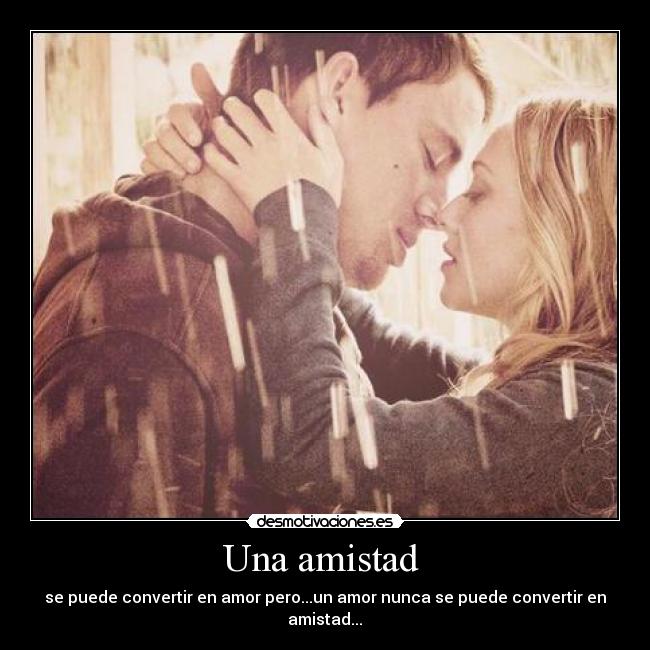Una amistad - se puede convertir en amor pero...un amor nunca se puede convertir en amistad...♥