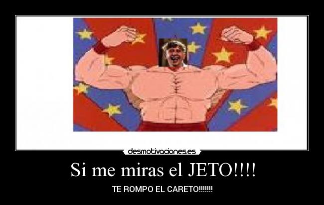 Si me miras el JETO!!!! - TE ROMPO EL CARETO!!!!!!!