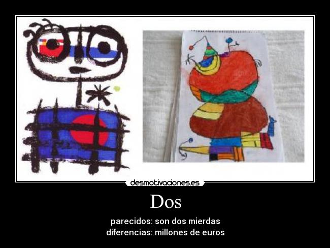 Dos - parecidos: son dos mierdas
diferencias: millones de euros