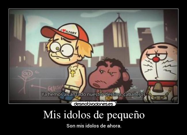 Mis idolos de pequeño - Son mis idolos de ahora.