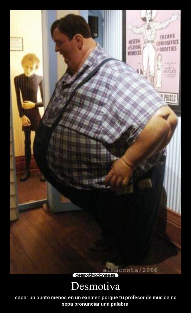 Desmotiva - sacar un punto menos en un examen porque tu profesor de música no
sepa pronunciar una palabra