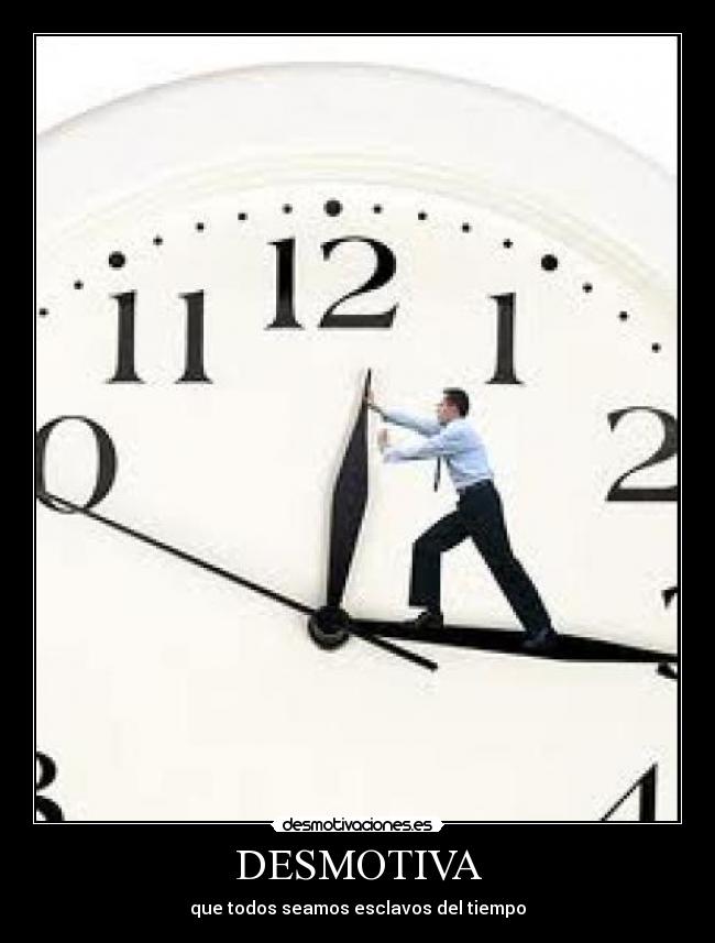 DESMOTIVA - que todos seamos esclavos del tiempo