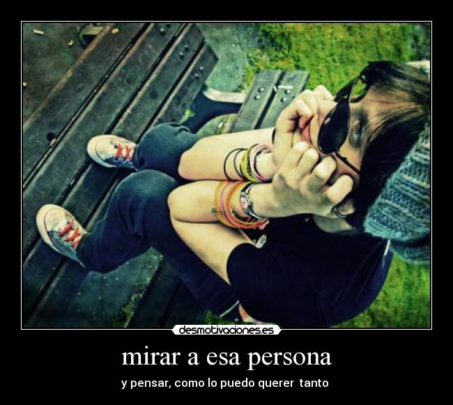 mirar a esa persona - y pensar, como lo puedo querer  tanto ♥