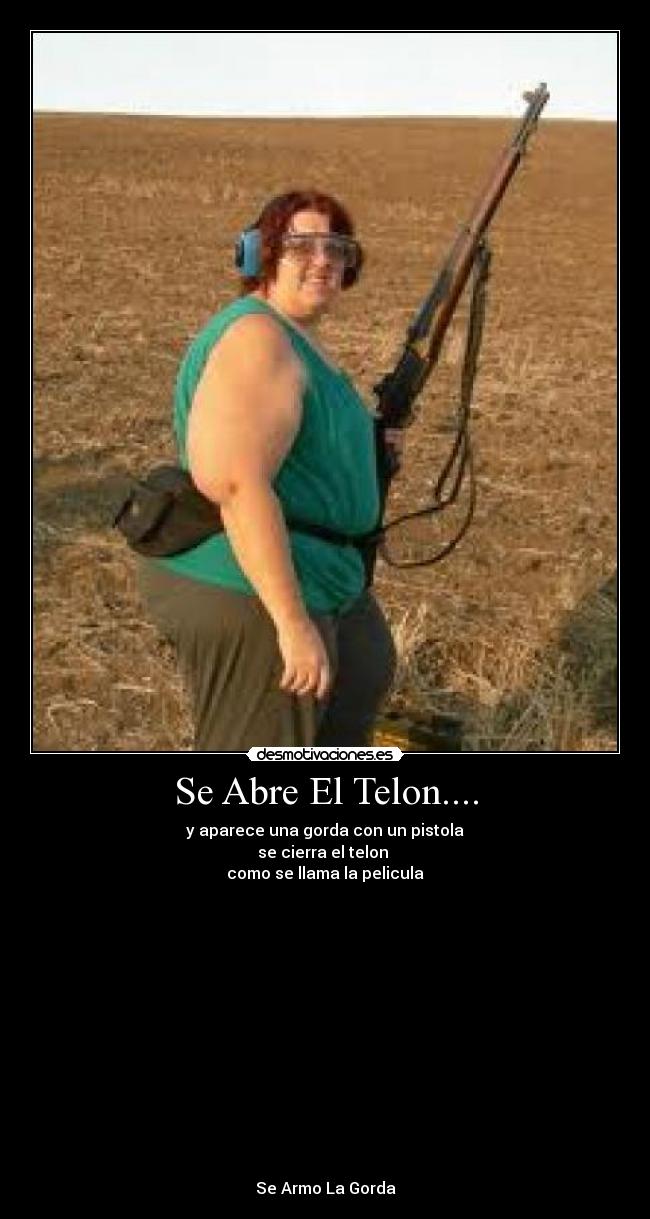 Se Abre El Telon.... - y aparece una gorda con un pistola
se cierra el telon
como se llama la pelicula
Se Armo La Gorda