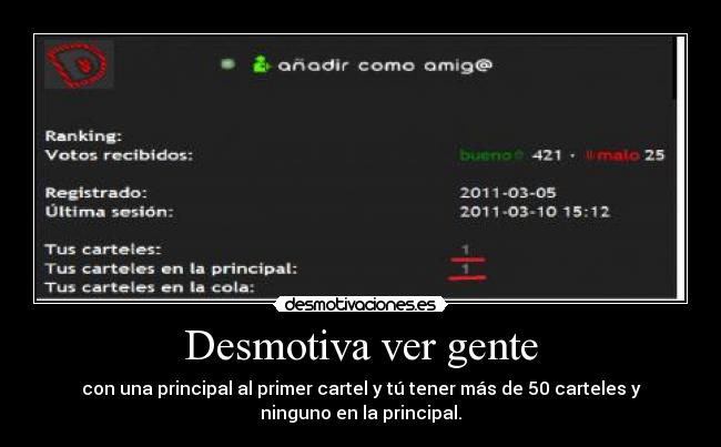 Desmotiva ver gente - con una principal al primer cartel y tú tener más de 50 carteles y
ninguno en la principal.