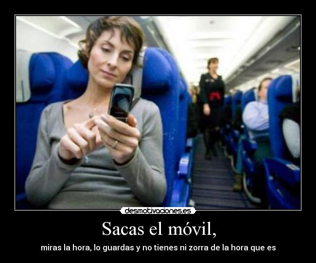 Sacas el móvil, -