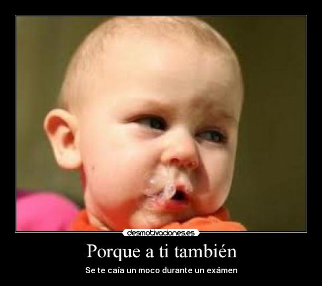 Porque a ti también - Se te caía un moco durante un exámen