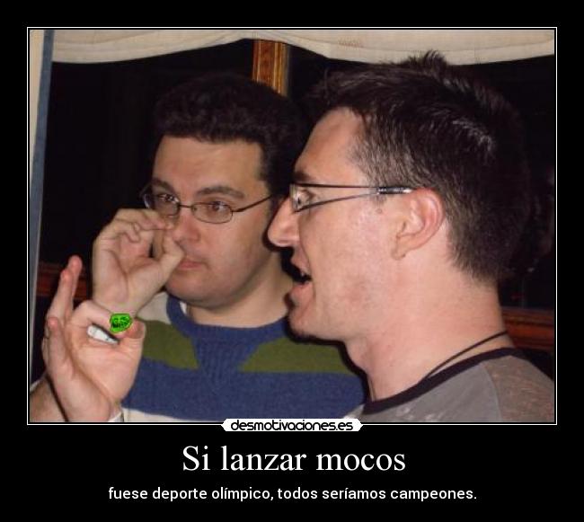 Si lanzar mocos - fuese deporte olímpico, todos seríamos campeones.