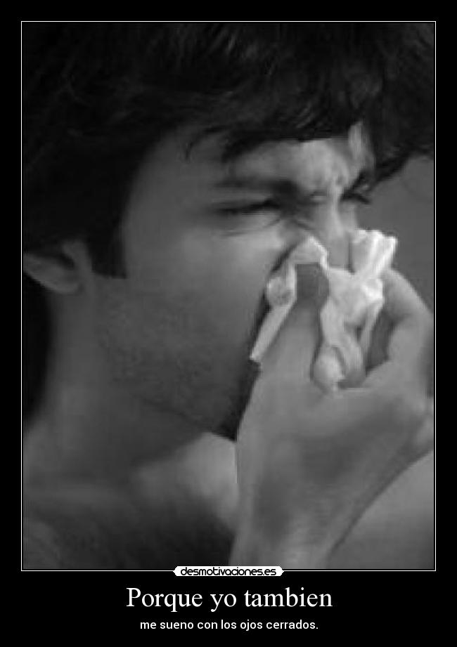 Porque yo tambien - me sueno con los ojos cerrados.