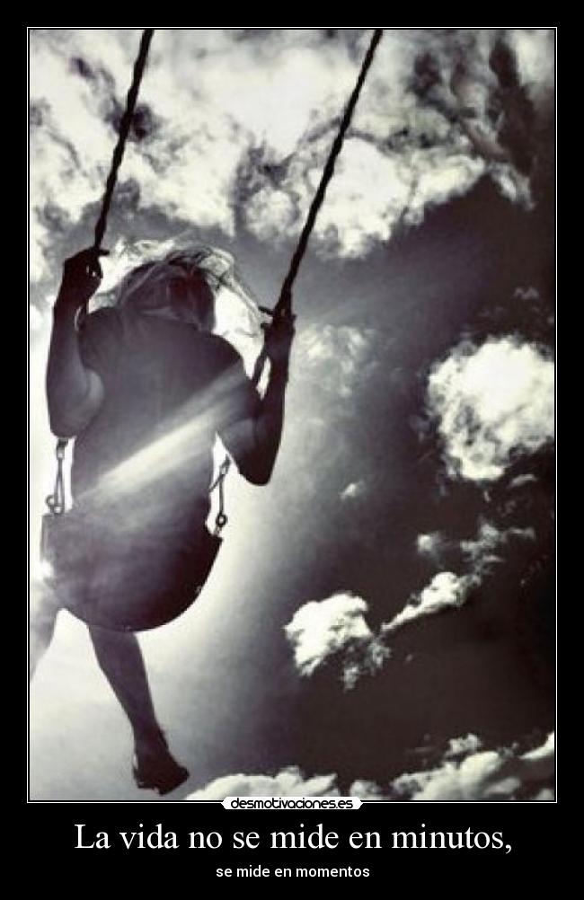 La vida no se mide en minutos, - se mide en momentos