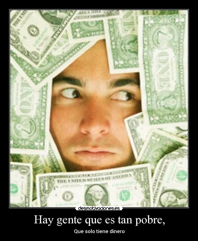 Hay gente que es tan pobre, - Que solo tiene dinero