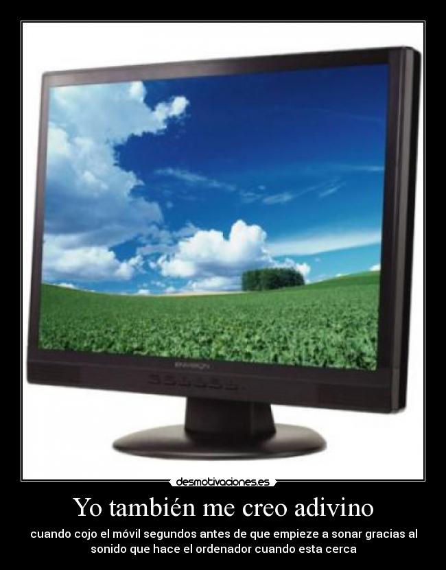 Yo también me creo adivino - cuando cojo el móvil segundos antes de que empieze a sonar gracias al
sonido que hace el ordenador cuando esta cerca