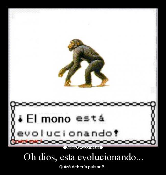 Oh dios, esta evolucionando... - 