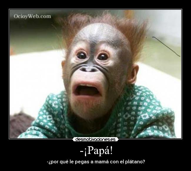-¡Papá! - -¿por qué le pegas a mamá con el plátano?