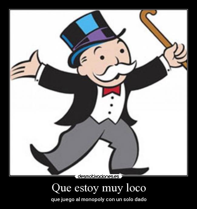 Que estoy muy loco - que juego al monopoly con un solo dado