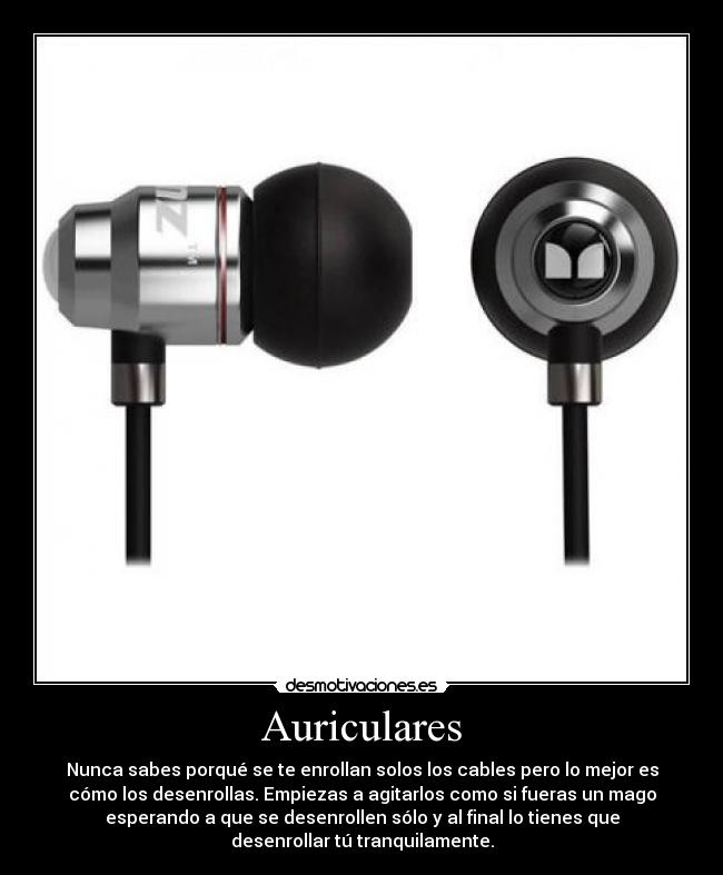 Auriculares - Nunca sabes porqué se te enrollan solos los cables pero lo mejor es
cómo los desenrollas. Empiezas a agitarlos como si fueras un mago
esperando a que se desenrollen sólo y al final lo tienes que
desenrollar tú tranquilamente.