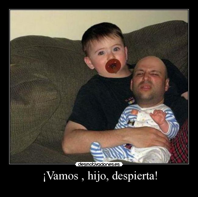 ¡Vamos , hijo, despierta! -