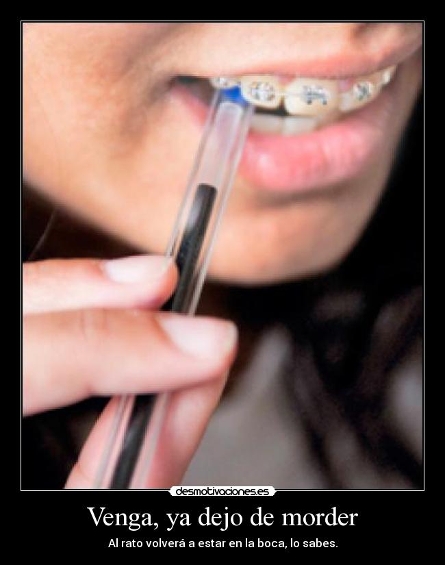 Venga, ya dejo de morder - Al rato volverá a estar en la boca, lo sabes.