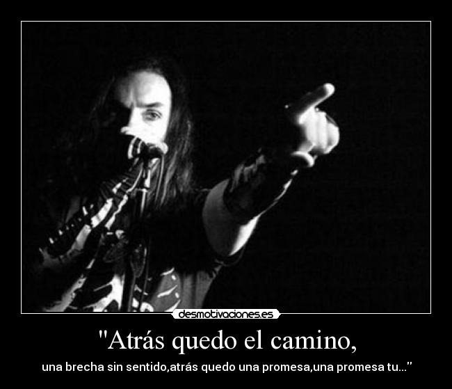 Atrás quedo el camino, - una brecha sin sentido,atrás quedo una promesa,una promesa tu...