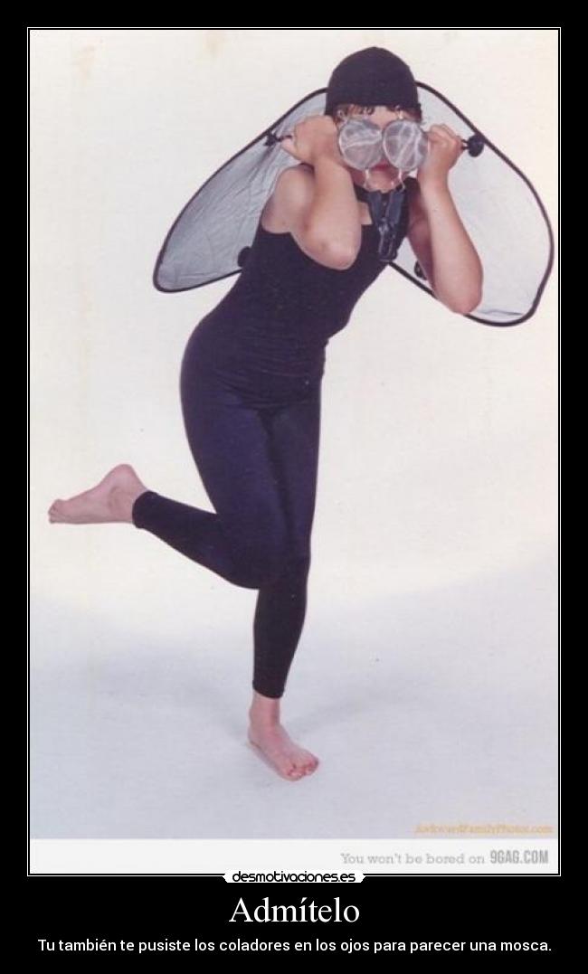 Admítelo - Tu también te pusiste los coladores en los ojos para parecer una mosca.