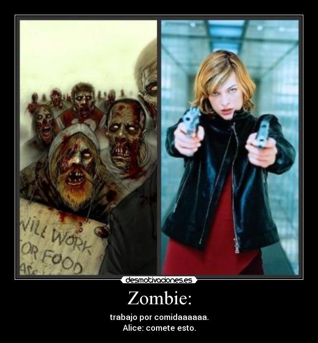 Zombie: - trabajo por comidaaaaaa.
Alice: comete esto.