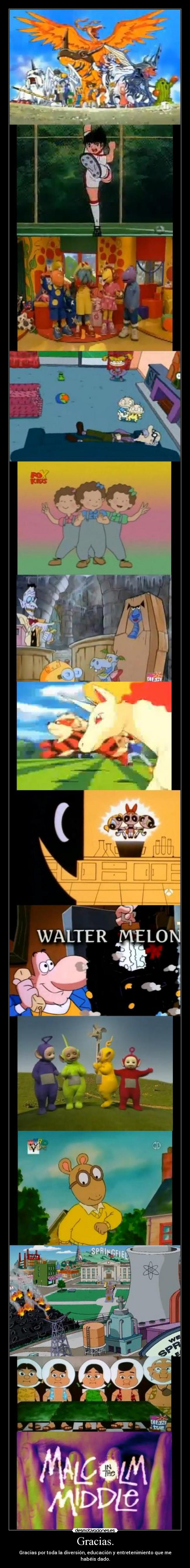 Gracias. - Gracias por toda la diversión, educación y entretenimiento que me habéis dado.