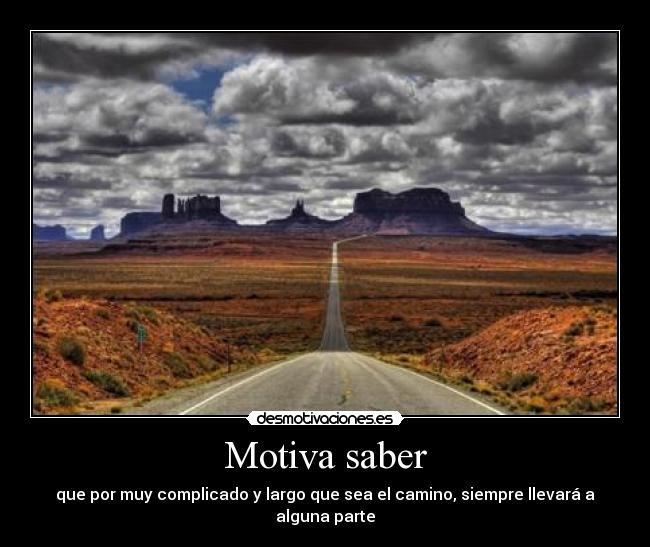 Motiva saber - que por muy complicado y largo que sea el camino, siempre llevará a alguna parte