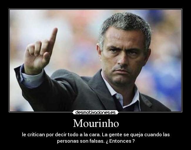 Mourinho - le critican por decir todo a la cara. La gente se queja cuando las
personas son falsas. ¿ Entonces ?