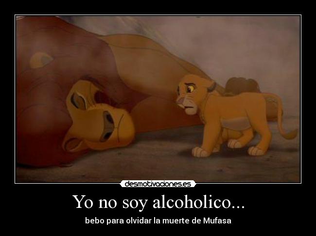 Yo no soy alcoholico... - bebo para olvidar la muerte de Mufasa