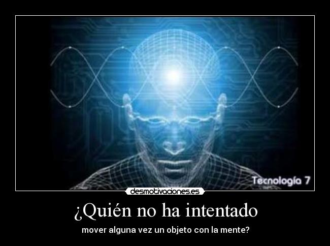 ¿Quién no ha intentado - mover alguna vez un objeto con la mente?