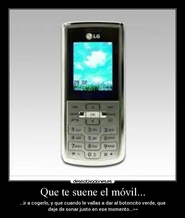 Que te suene el móvil... - ...ir a cogerlo, y que cuando le vallas a dar al botoncito verde, que
deje de sonar justo en ese momento...¬¬