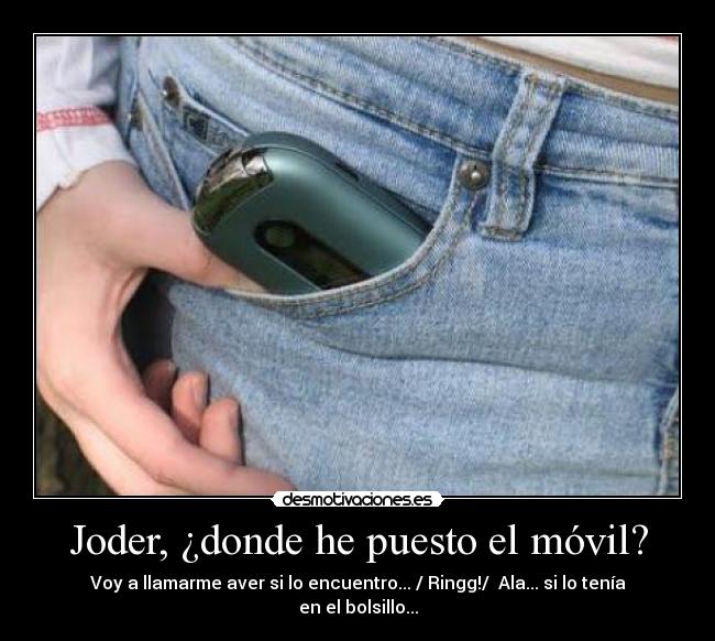 Joder, ¿donde he puesto el móvil? - Voy a llamarme aver si lo encuentro... / Ringg!/  Ala... si lo tenía en el bolsillo...