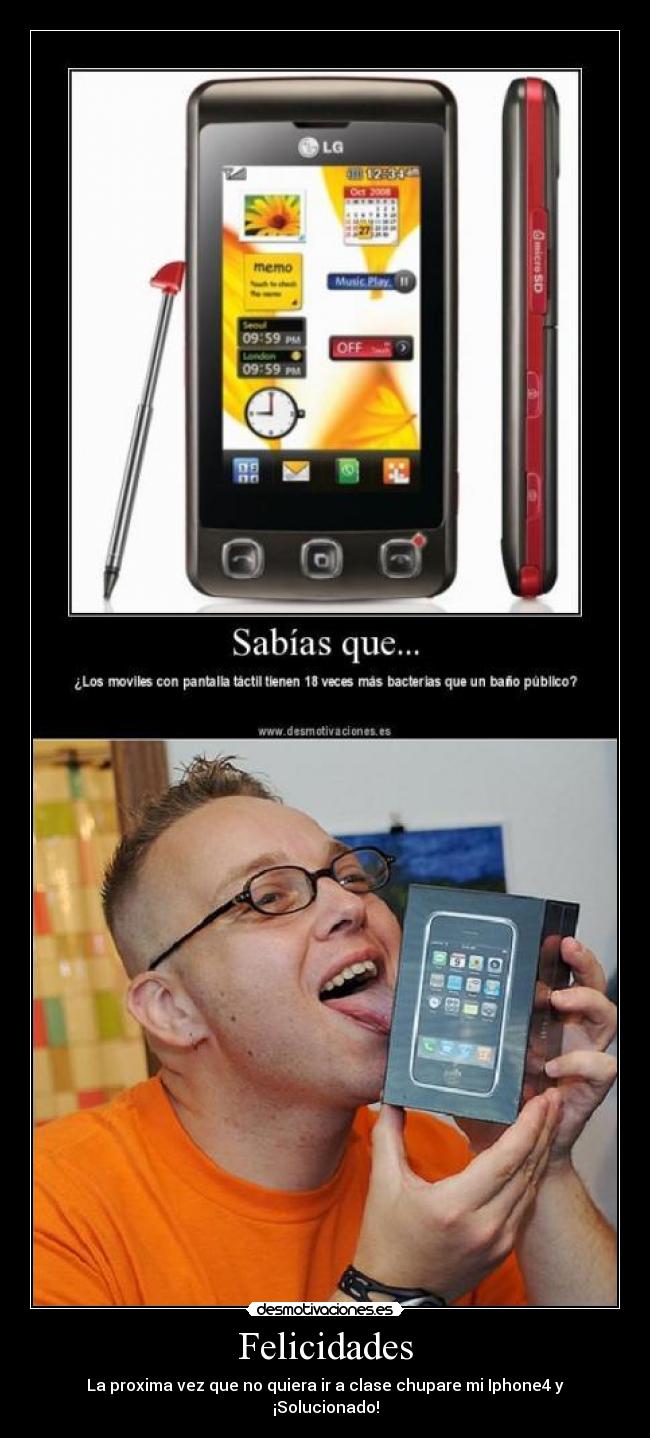 Felicidades - La proxima vez que no quiera ir a clase chupare mi Iphone4 y ¡Solucionado!