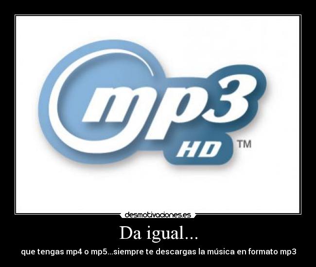 Da igual... - que tengas mp4 o mp5...siempre te descargas la música en formato mp3