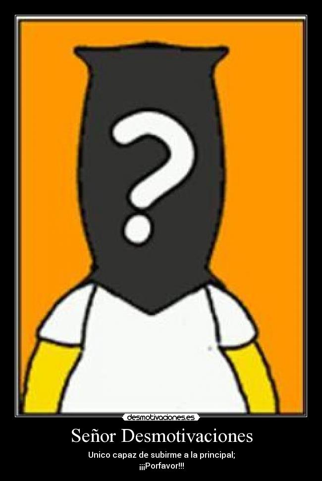 Señor Desmotivaciones - Unico capaz de subirme a la principal;
¡¡¡Porfavor!!!