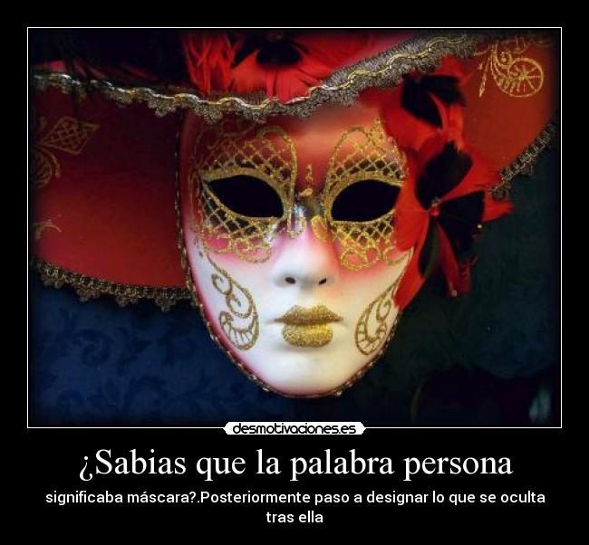 ¿Sabias que la palabra persona - significaba máscara?.Posteriormente paso a designar lo que se oculta tras ella