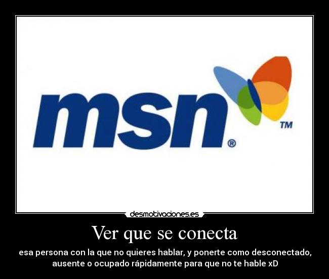 Ver que se conecta - esa persona con la que no quieres hablar, y ponerte como desconectado,
ausente o ocupado rápidamente para que no te hable xD