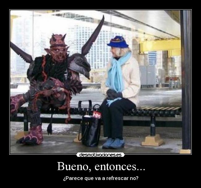 Bueno, entonces... - ¿Parece que va a refrescar no?