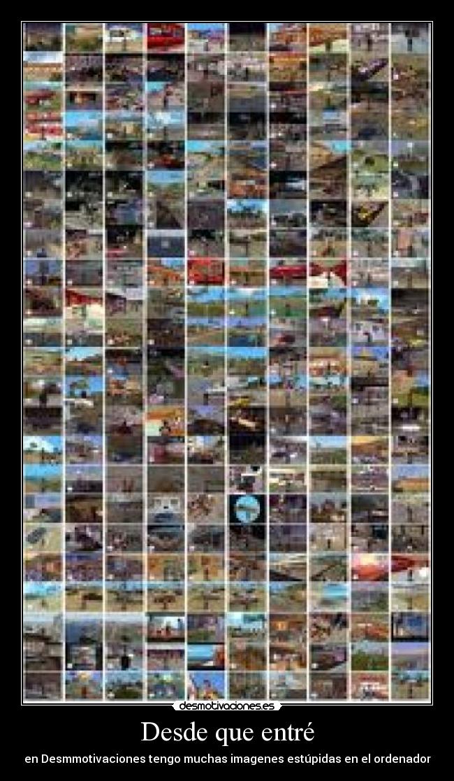 Desde que entré - en Desmmotivaciones tengo muchas imagenes estúpidas en el ordenador