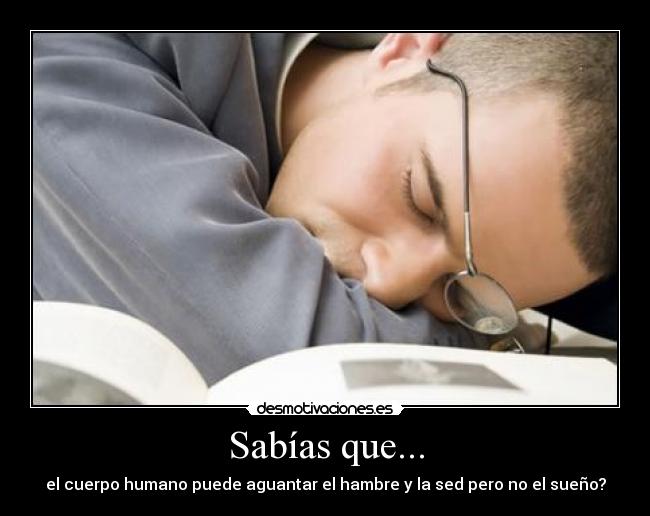 Sabías que... - el cuerpo humano puede aguantar el hambre y la sed pero no el sueño?