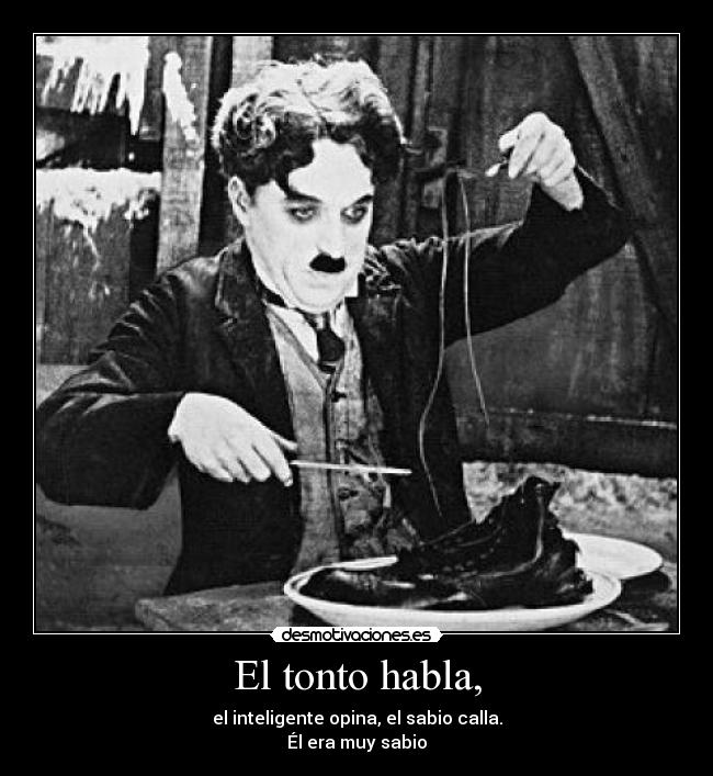 El tonto habla, - el inteligente opina, el sabio calla.
Él era muy sabio