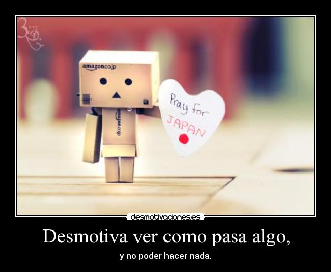 Desmotiva ver como pasa algo, - 
